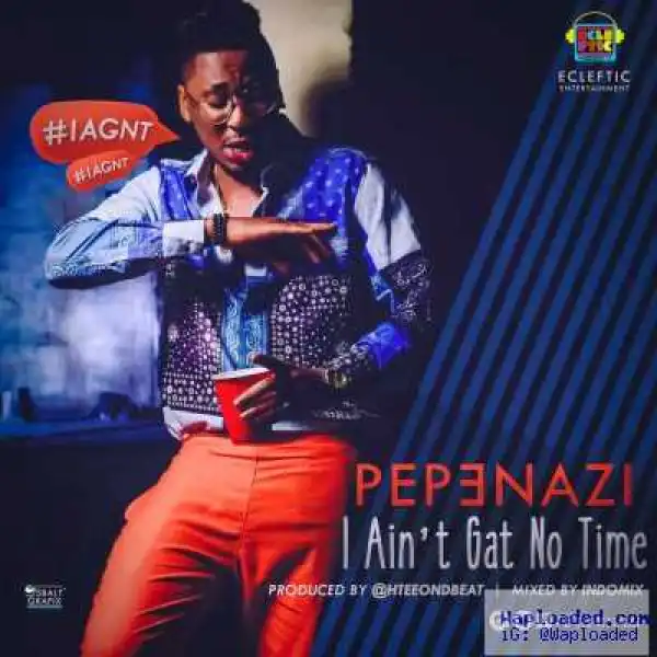Pepenazi - I Ain’t Gat No Time